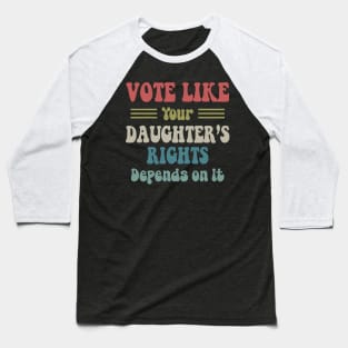 Vote Like Your Daughter's Rights Depend On It Baseball T-Shirt